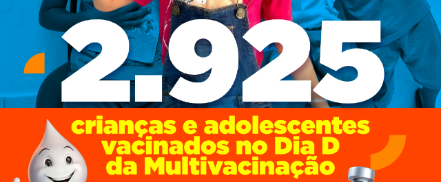 Dia D da Campanha Multivacinação aplica 2.925 doses em crianças e adolescentes de zero a menores de 15 anos