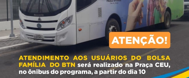 A partir desta segunda (10), atendimento do Bolsa Família do BTN será no ônibus do programa na Praça CEU
