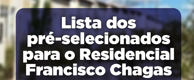 Sedes e Superintendência de Habitação divulgam lista dos pré-selecionados para o Residencial Francisco Chagas.